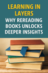 Learning in Layers: Why Rereading Books Unlocks Deeper&nbsp;Insights