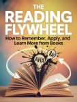 The Reading Flywheel: How to Remember, Apply, and Learn More From&nbsp;Books