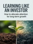 Learning Like an Investor: How to Allocate Attention for Long-Term&nbsp;Growth