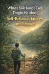 What a Solo Jungle Trek Taught Me About Self-Reliance, Energy, and&nbsp;Enough