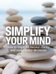 How to Improve Mental Clarity and Make Better Decisions: Simplify Your&nbsp;Mind
