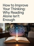 How to Improve Your Thinking: Why Reading Alone Isn’t&nbsp;Enough
