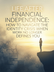 Life After Financial Independence: How to Navigate the Identity Crisis When Work No Longer Defines&nbsp;You