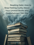 Reading Debt: How to Stop Feeling Guilty About Your Unread Books and Overwhelmed TBR&nbsp;Pile