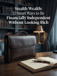Stealth Wealth: 12 Smart Ways to Be Financially Independent Without Looking&nbsp;Rich