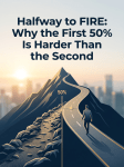 Halfway to FIRE: Why the First 50% Is Harder Than the&nbsp;Second