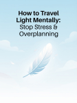 How to Travel Light Mentally: Stop Stress &&nbsp;Overplanning